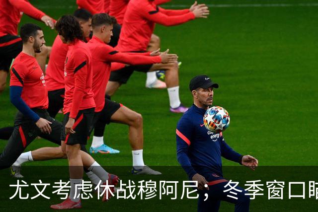 尤文考虑休战穆阿尼；冬季窗口瞄准巴洛贡